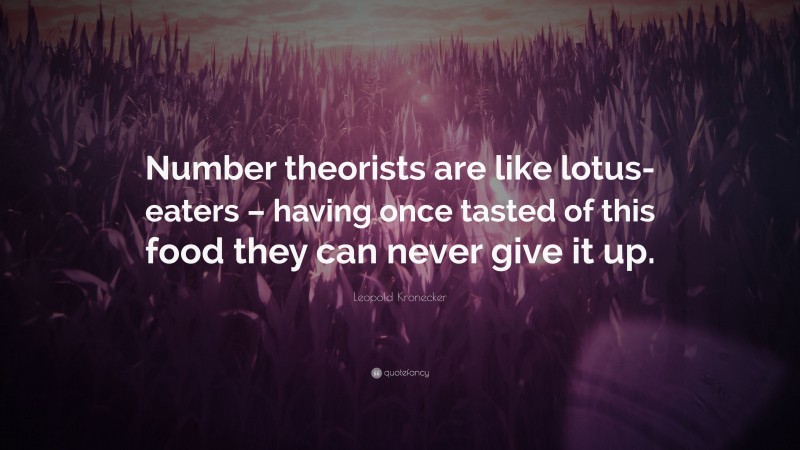 Leopold Kronecker Quote: “Number theorists are like lotus-eaters – having once tasted of this food they can never give it up.”