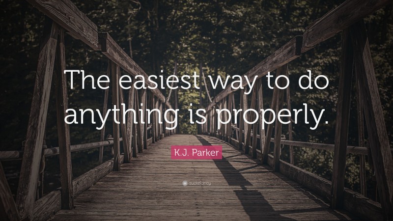 K.J. Parker Quote: “The easiest way to do anything is properly.”