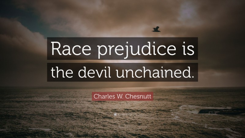 Charles W. Chesnutt Quote: “Race prejudice is the devil unchained.”