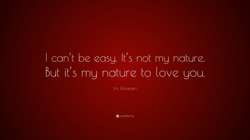 Iris Johansen Quote: “I can’t be easy. It’s not my nature. But it’s my nature to love you.”