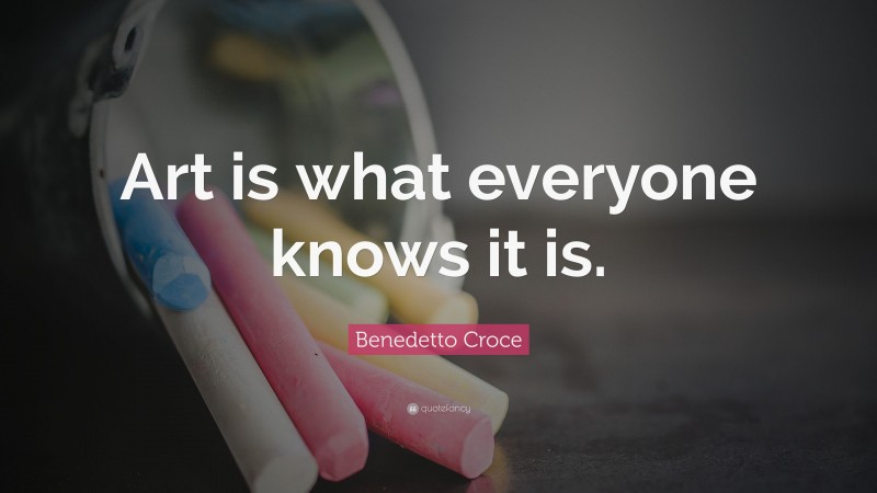 Benedetto Croce Quote: “Art is what everyone knows it is.”