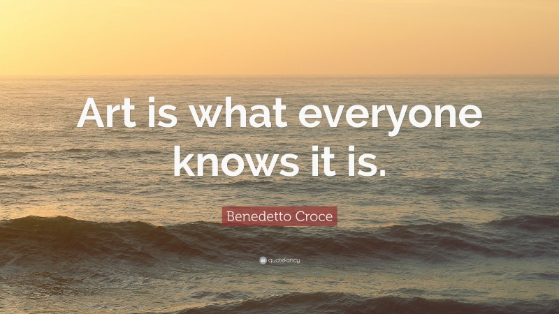 Benedetto Croce Quote: “Art is what everyone knows it is.”