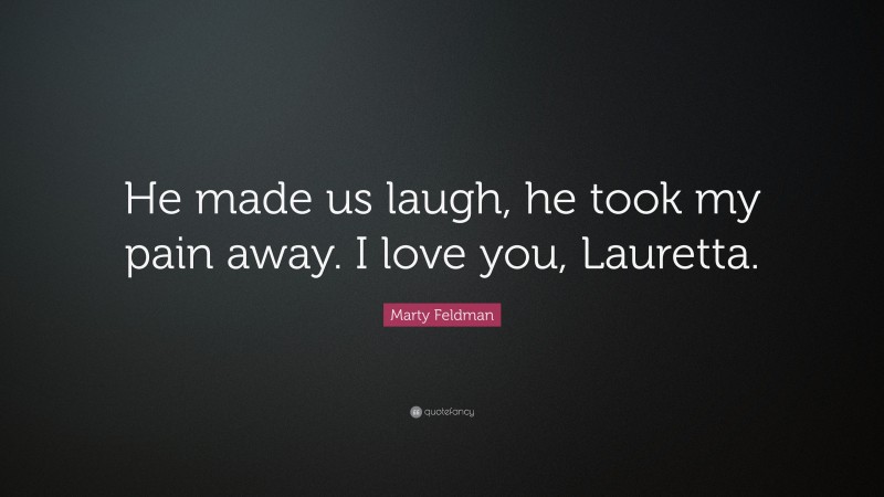 Marty Feldman Quote: “He made us laugh, he took my pain away. I love you, Lauretta.”