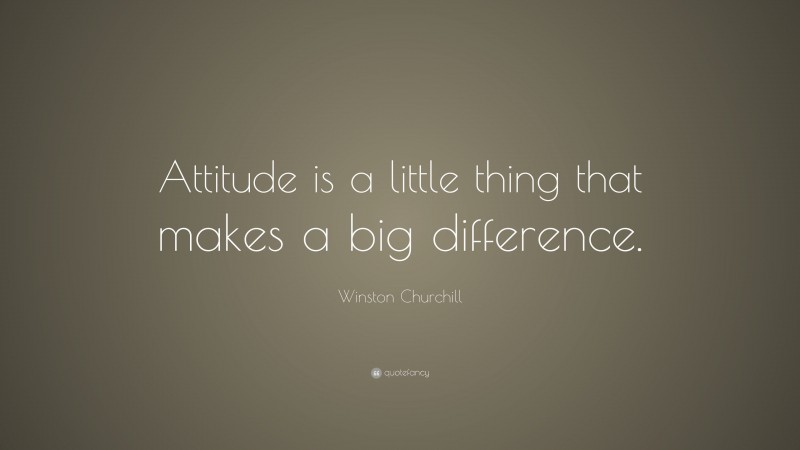 Winston Churchill Quote: “Attitude is a little thing that makes a big difference.”