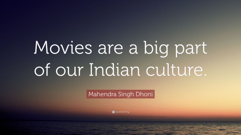 Mahendra Singh Dhoni Quote: “Movies are a big part of our Indian culture.”