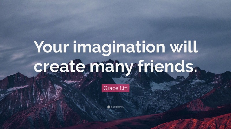 Grace Lin Quote: “Your imagination will create many friends.”