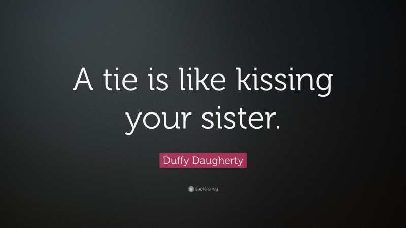 Duffy Daugherty Quote: “A tie is like kissing your sister.”