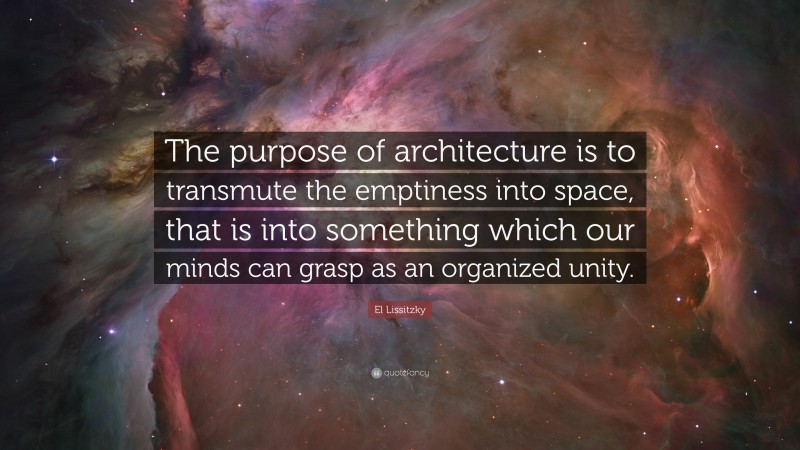 El Lissitzky Quote: “The purpose of architecture is to transmute the emptiness into space, that is into something which our minds can grasp as an organized unity.”