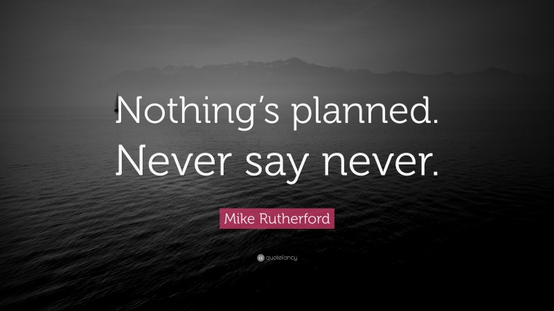 Mike Rutherford Quote: “Nothing’s planned. Never say never.”