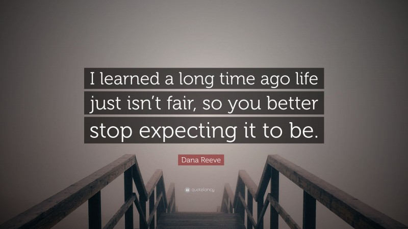 Dana Reeve Quote: “I learned a long time ago life just isn’t fair, so you better stop expecting it to be.”