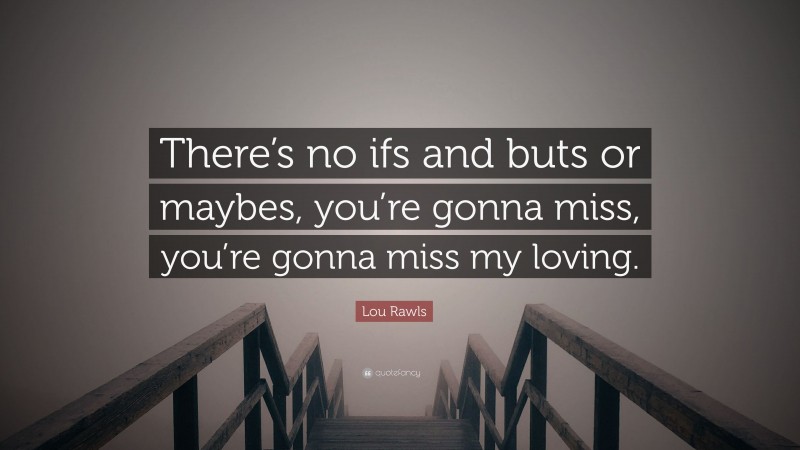 Lou Rawls Quote: “There’s no ifs and buts or maybes, you’re gonna miss, you’re gonna miss my loving.”