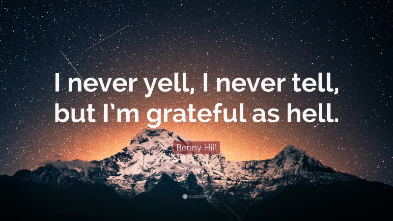 Benny Hill Quote: “I never yell, I never tell, but I’m grateful as hell.”