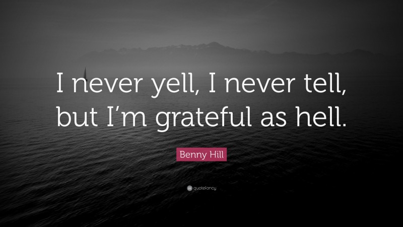 Benny Hill Quote: “I never yell, I never tell, but I’m grateful as hell.”