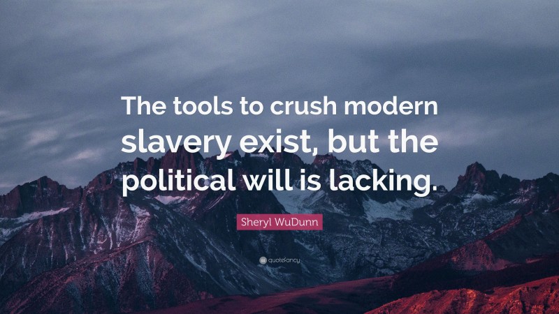 Sheryl WuDunn Quote: “The tools to crush modern slavery exist, but the political will is lacking.”