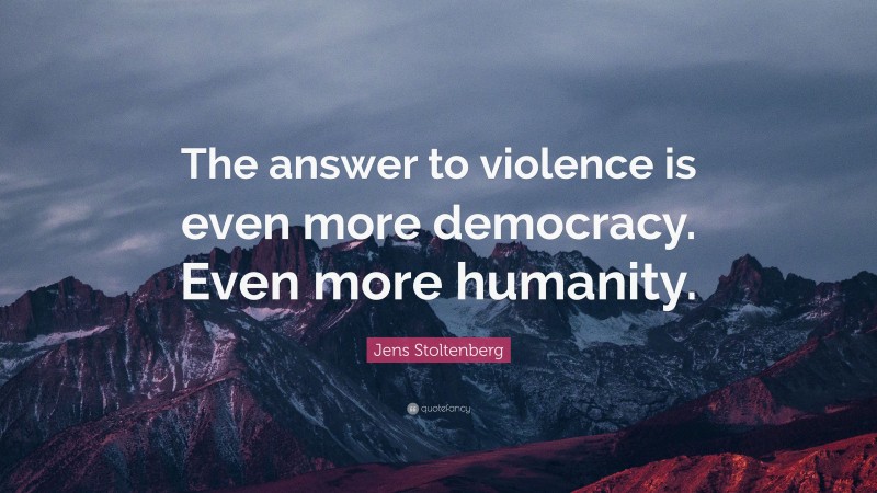 Jens Stoltenberg Quote: “The answer to violence is even more democracy. Even more humanity.”