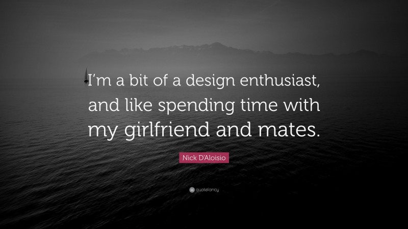 Nick D'Aloisio Quote: “I’m a bit of a design enthusiast, and like spending time with my girlfriend and mates.”