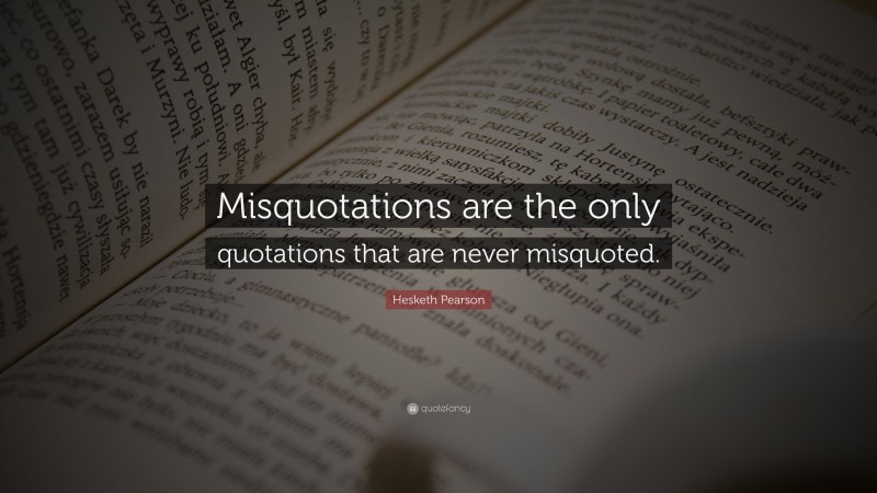 Hesketh Pearson Quote: “Misquotations are the only quotations that are never misquoted.”
