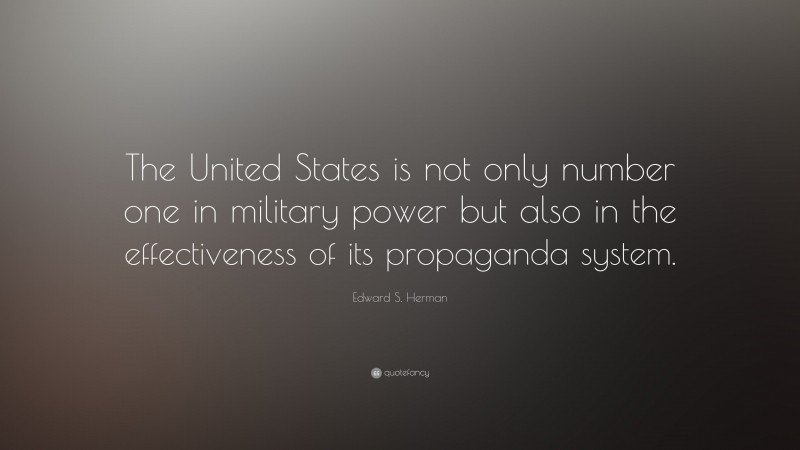Edward S. Herman Quote: “The United States is not only number one in military power but also in the effectiveness of its propaganda system.”