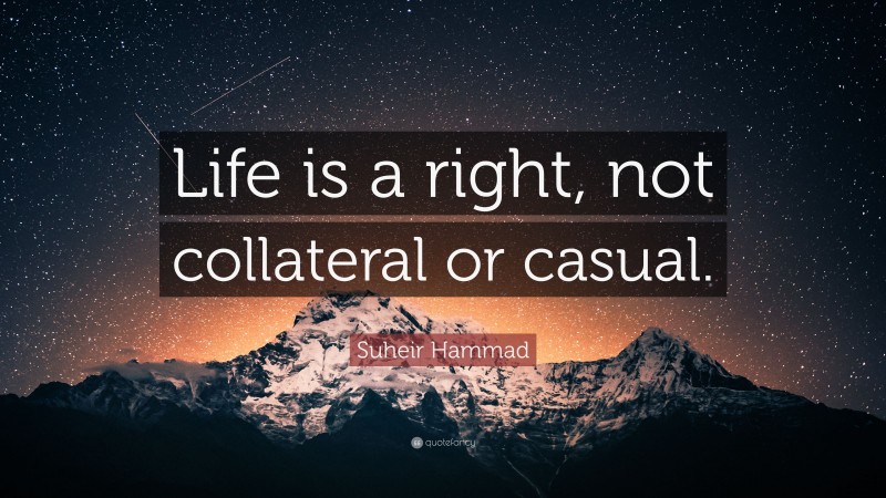 Suheir Hammad Quote: “Life is a right, not collateral or casual.”
