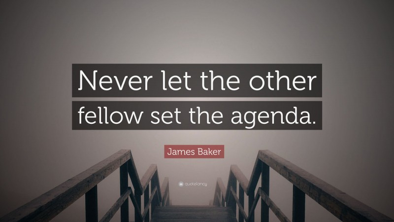 James Baker Quote: “Never let the other fellow set the agenda.”