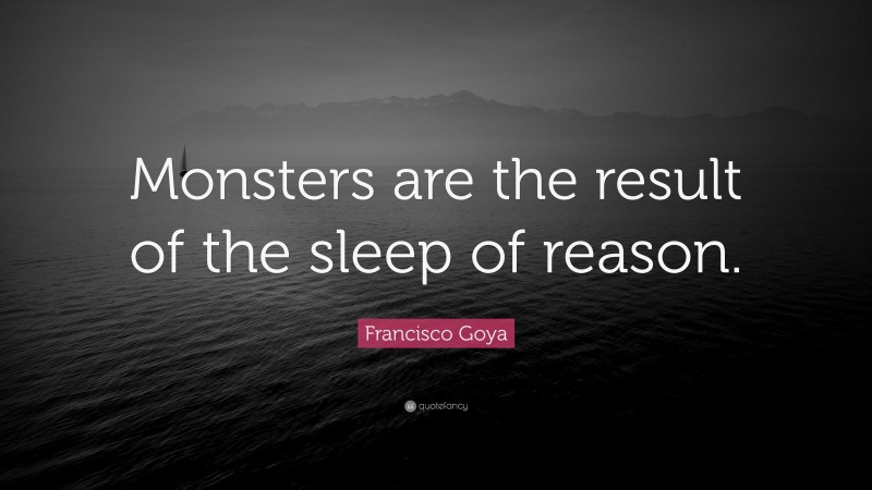 Francisco Goya Quote: “Monsters are the result of the sleep of reason.”