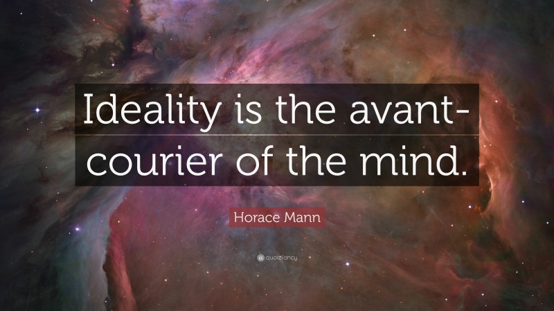Horace Mann Quote: “Ideality is the avant-courier of the mind.”