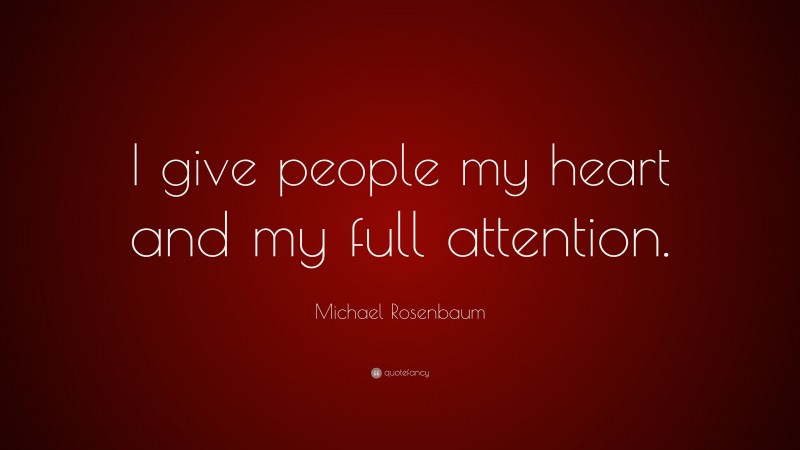 Michael Rosenbaum Quote: “I give people my heart and my full attention.”