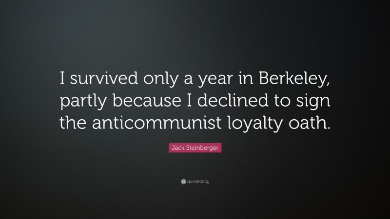 Jack Steinberger Quote: “I survived only a year in Berkeley, partly because I declined to sign the anticommunist loyalty oath.”