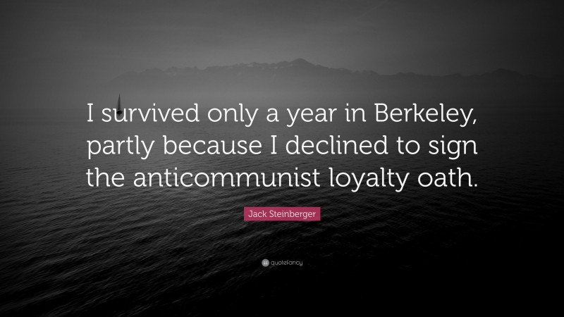 Jack Steinberger Quote: “I survived only a year in Berkeley, partly because I declined to sign the anticommunist loyalty oath.”