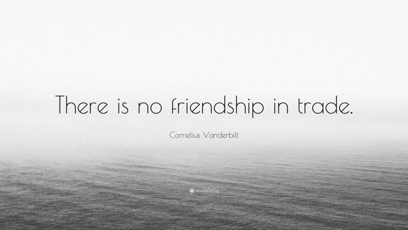 Cornelius Vanderbilt Quote: “There is no friendship in trade.”