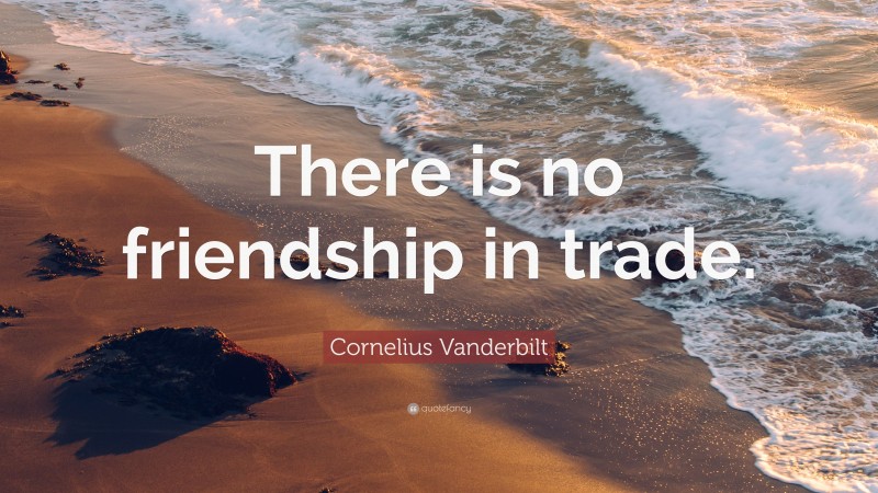 Cornelius Vanderbilt Quote: “There is no friendship in trade.”