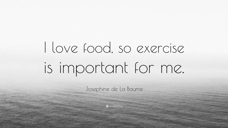 Josephine de La Baume Quote: “I love food, so exercise is important for me.”