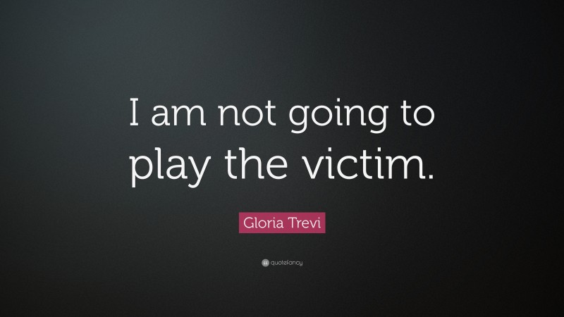 Gloria Trevi Quote: “I am not going to play the victim.”