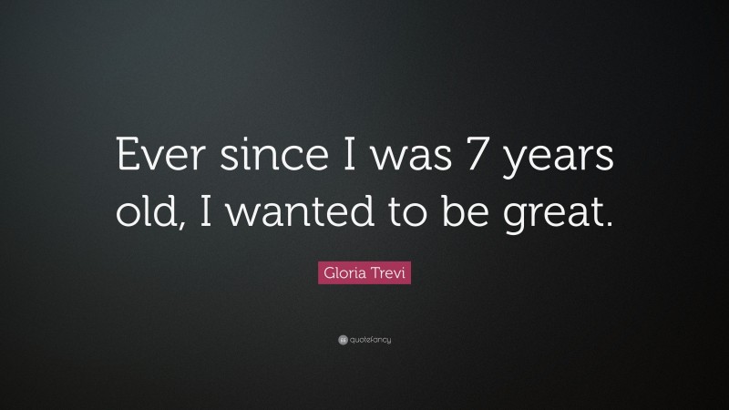 Gloria Trevi Quote: “Ever since I was 7 years old, I wanted to be great.”