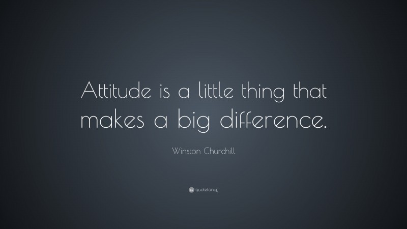 Winston Churchill Quote: “Attitude is a little thing that makes a big difference.”