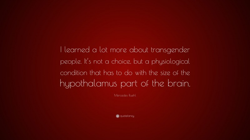 Mercedes Ruehl Quote: “I learned a lot more about transgender people. It’s not a choice, but a physiological condition that has to do with the size of the hypothalamus part of the brain.”