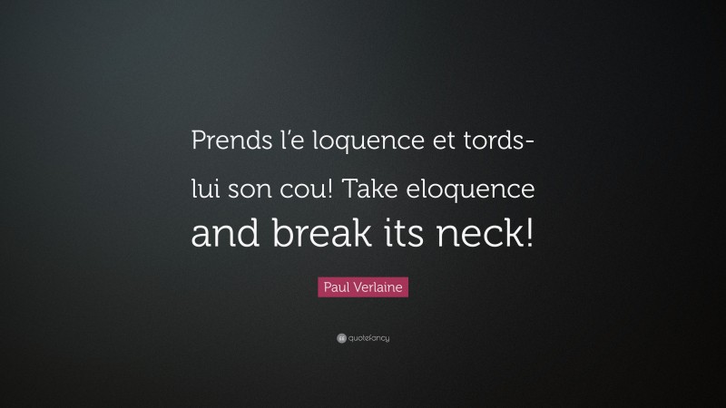 Paul Verlaine Quote: “Prends l’e loquence et tords-lui son cou! Take eloquence and break its neck!”