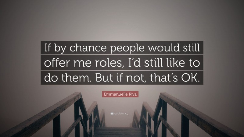 Emmanuelle Riva Quote: “If by chance people would still offer me roles, I’d still like to do them. But if not, that’s OK.”