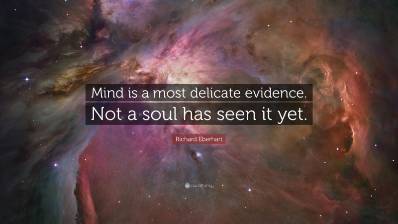 Richard Eberhart Quote: “Mind is a most delicate evidence. Not a soul has seen it yet.”