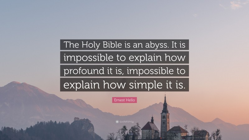 Ernest Hello Quote: “The Holy Bible is an abyss. It is impossible to explain how profound it is, impossible to explain how simple it is.”