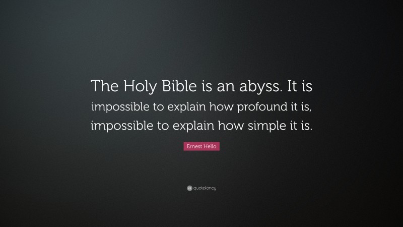 Ernest Hello Quote: “The Holy Bible is an abyss. It is impossible to explain how profound it is, impossible to explain how simple it is.”