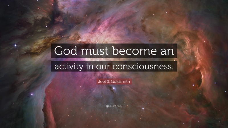 Joel S. Goldsmith Quote: “God must become an activity in our consciousness.”