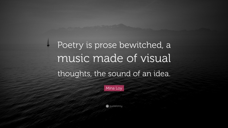 Mina Loy Quote: “Poetry is prose bewitched, a music made of visual thoughts, the sound of an idea.”