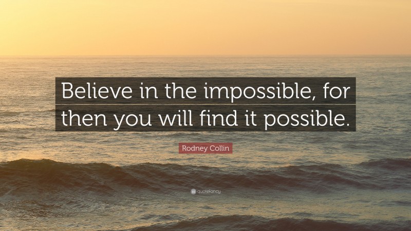 Rodney Collin Quote: “Believe in the impossible, for then you will find it possible.”