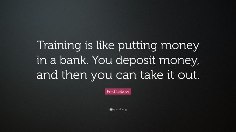 Fred Lebow Quote: “Training is like putting money in a bank. You deposit money, and then you can take it out.”