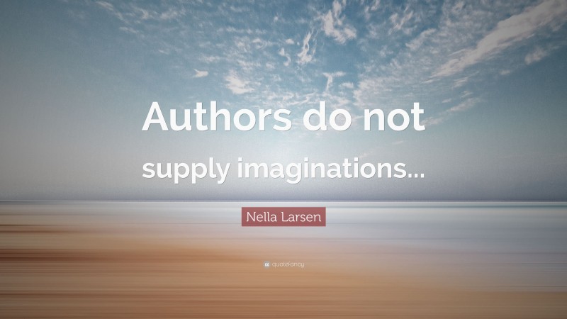 Nella Larsen Quote: “Authors do not supply imaginations...”