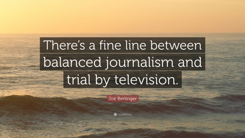 Joe Berlinger Quote: “There’s a fine line between balanced journalism and trial by television.”