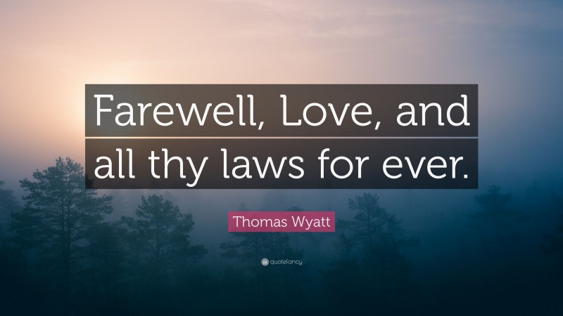 Thomas Wyatt Quote: “Farewell, Love, and all thy laws for ever.”