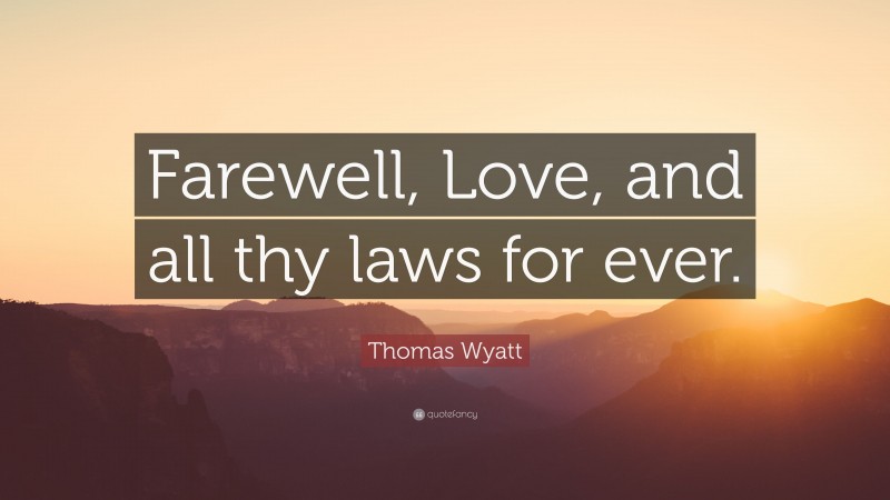 Thomas Wyatt Quote: “Farewell, Love, and all thy laws for ever.”