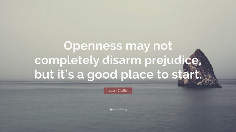 Jason Collins Quote: “Openness may not completely disarm prejudice, but it’s a good place to start.”